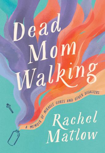 9780735236301 Dead Mom Walking: A Memoir Of Miracle Cures & Other...