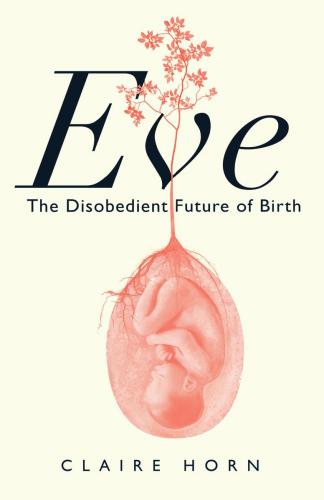 9781487012267 Eve: The Disobedient Future Of Birth