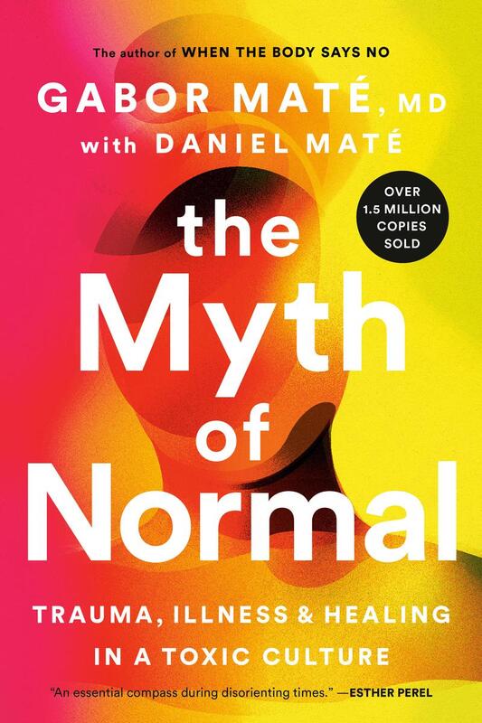 Myth Of Normal: Trauma, Illness & Healing In A Toxic Culture